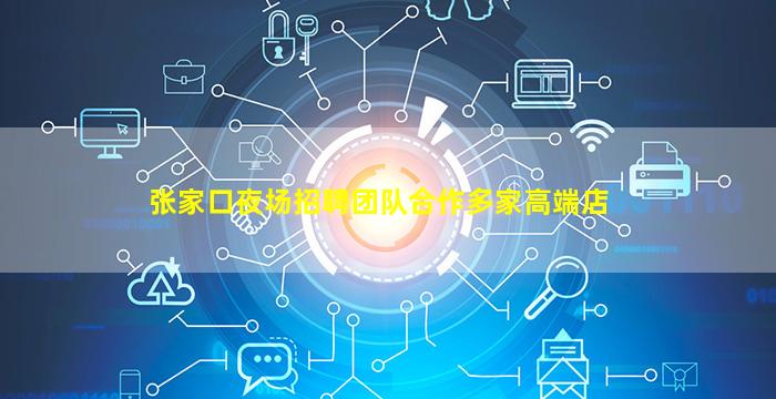 张家口夜场招聘团队合作多家高端店